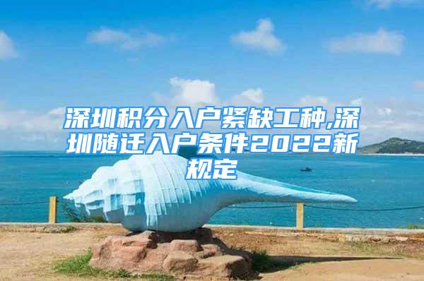 深圳积分入户紧缺工种,深圳随迁入户条件2022新规定