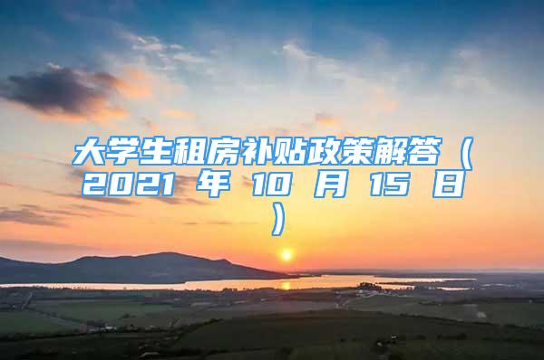 大学生租房补贴政策解答（2021 年 10 月 15 日）