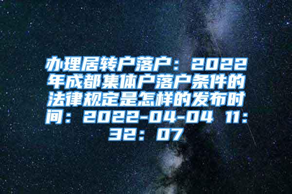 办理居转户落户：2022年成都集体户落户条件的法律规定是怎样的发布时间：2022-04-04 11：32：07