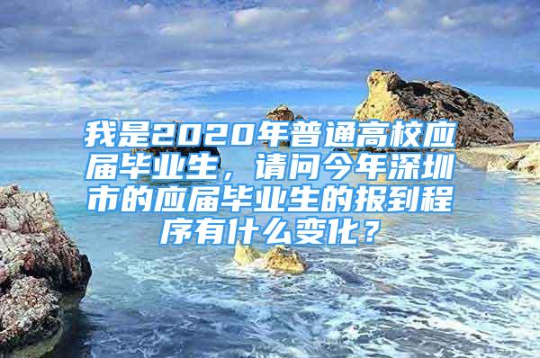 我是2020年普通高校应届毕业生，请问今年深圳市的应届毕业生的报到程序有什么变化？