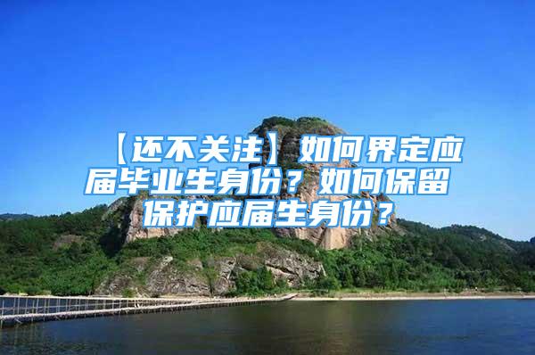 【还不关注】如何界定应届毕业生身份？如何保留保护应届生身份？