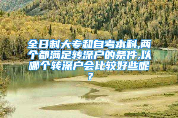 全日制大专和自考本科,两个都满足转深户的条件,以哪个转深户会比较好些呢？