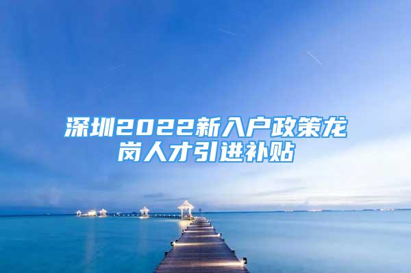 深圳2022新入户政策龙岗人才引进补贴