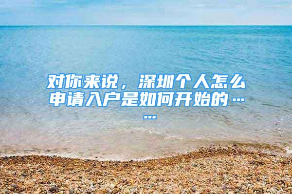 对你来说，深圳个人怎么申请入户是如何开始的……