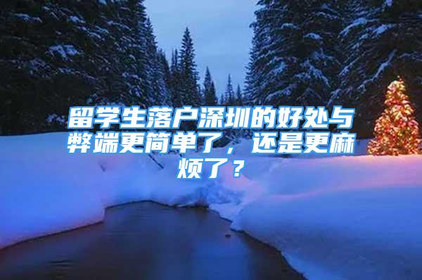 留学生落户深圳的好处与弊端更简单了，还是更麻烦了？