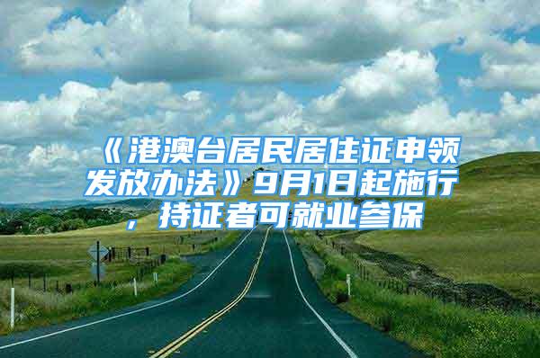 《港澳台居民居住证申领发放办法》9月1日起施行，持证者可就业参保