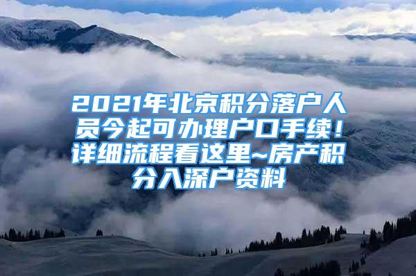 2021年北京积分落户人员今起可办理户口手续！详细流程看这里~房产积分入深户资料