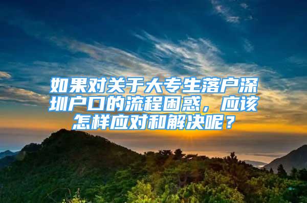 如果对关于大专生落户深圳户口的流程困惑，应该怎样应对和解决呢？