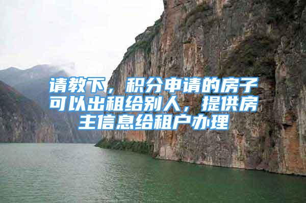 请教下，积分申请的房子可以出租给别人，提供房主信息给租户办理