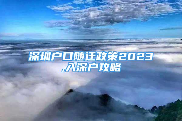 深圳户口随迁政策2023,入深户攻略