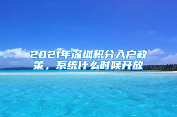 2021年深圳积分入户政策，系统什么时候开放