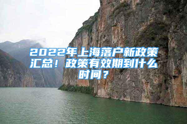 2022年上海落户新政策汇总！政策有效期到什么时间？