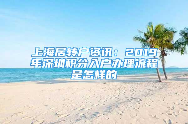 上海居转户资讯：2019年深圳积分入户办理流程是怎样的