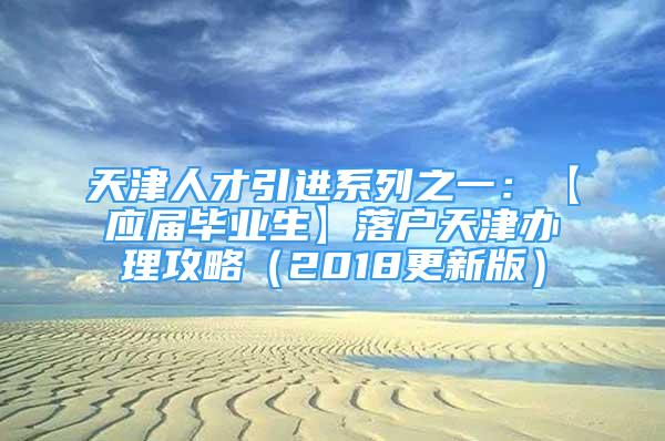 天津人才引进系列之一：【应届毕业生】落户天津办理攻略（2018更新版）