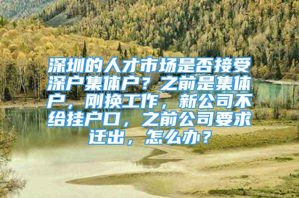 深圳的人才市场是否接受深户集体户？之前是集体户，刚换工作，新公司不给挂户口，之前公司要求迁出，怎么办？