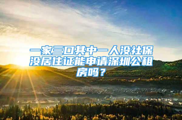 一家三口其中一人没社保没居住证能申请深圳公租房吗？