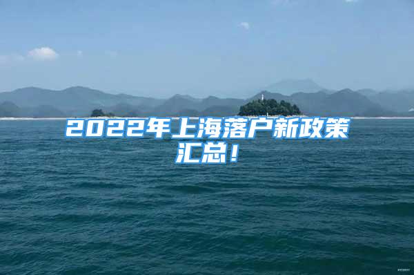 2022年上海落户新政策汇总！