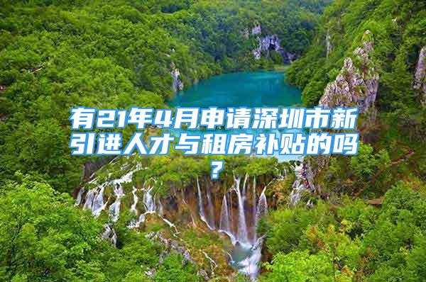 有21年4月申请深圳市新引进人才与租房补贴的吗？