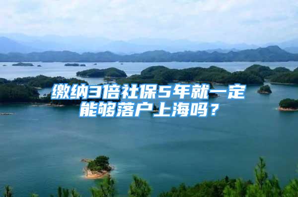 缴纳3倍社保5年就一定能够落户上海吗？