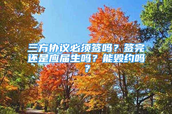 三方协议必须签吗？签完还是应届生吗？能毁约吗？