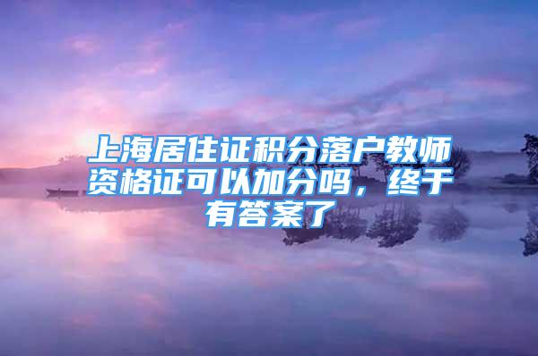 上海居住证积分落户教师资格证可以加分吗，终于有答案了