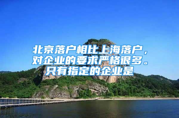 北京落户相比上海落户，对企业的要求严格很多。只有指定的企业是