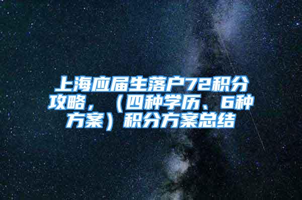 上海应届生落户72积分攻略，（四种学历、6种方案）积分方案总结