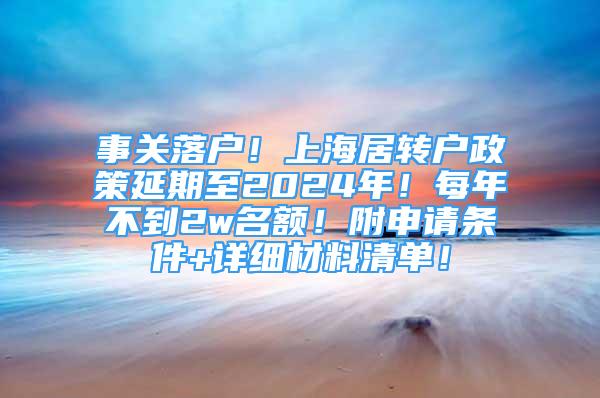 事关落户！上海居转户政策延期至2024年！每年不到2w名额！附申请条件+详细材料清单！