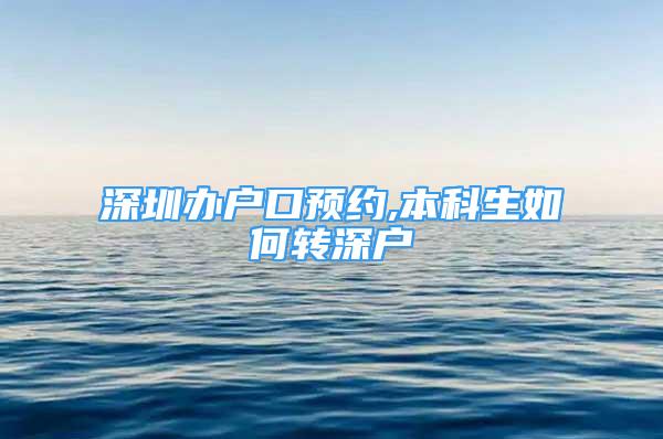 深圳办户口预约,本科生如何转深户