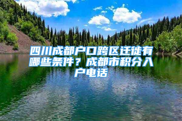 四川成都户口跨区迁徙有哪些条件？成都市积分入户电话