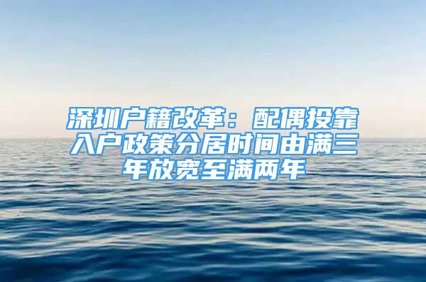 深圳户籍改革：配偶投靠入户政策分居时间由满三年放宽至满两年