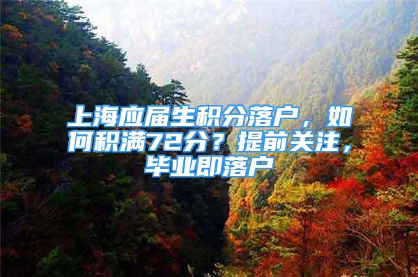 上海应届生积分落户，如何积满72分？提前关注，毕业即落户