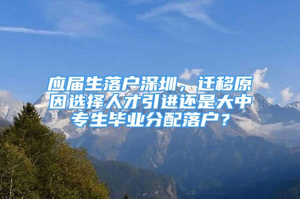 应届生落户深圳，迁移原因选择人才引进还是大中专生毕业分配落户？