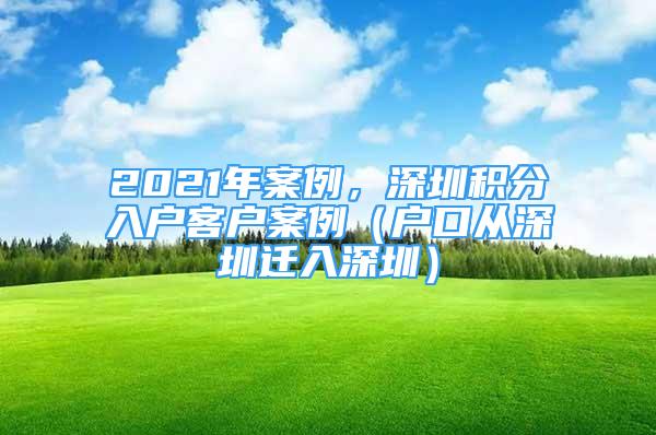 2021年案例，深圳积分入户客户案例（户口从深圳迁入深圳）