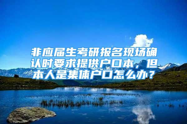 非应届生考研报名现场确认时要求提供户口本，但本人是集体户口怎么办？