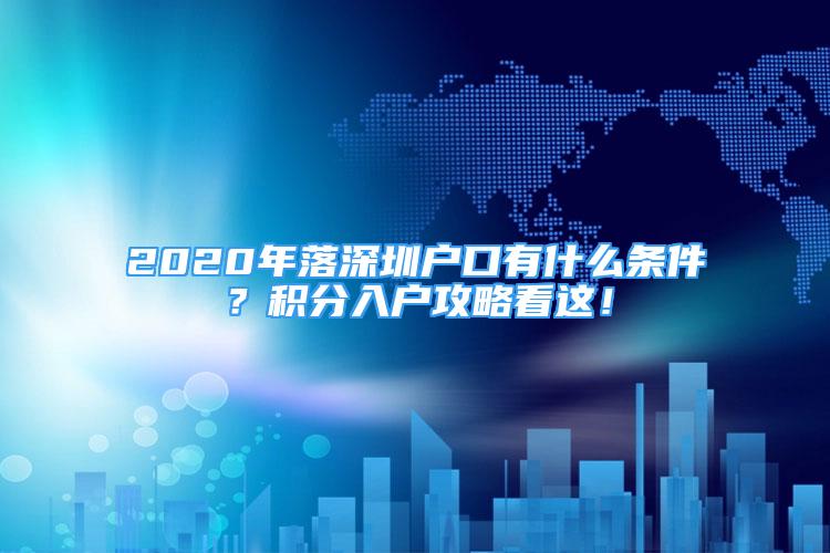 2020年落深圳户口有什么条件？积分入户攻略看这！