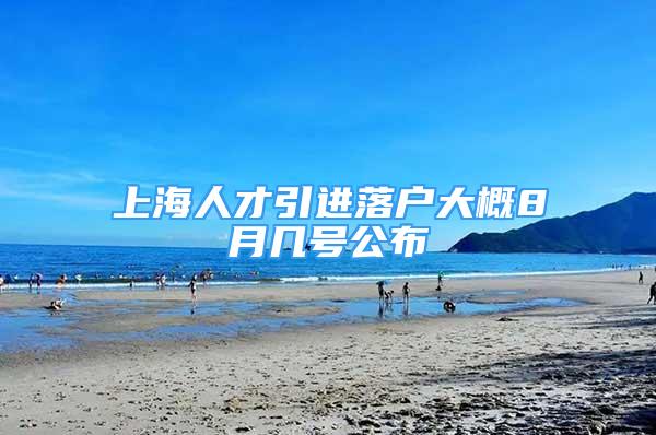 上海人才引进落户大概8月几号公布