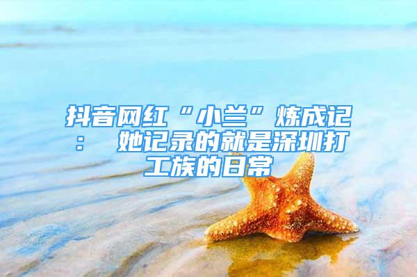 抖音网红“小兰”炼成记： 她记录的就是深圳打工族的日常