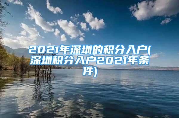 2021年深圳的积分入户(深圳积分入户2021年条件)