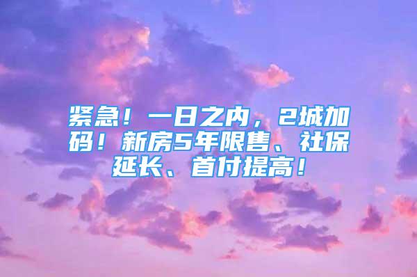 紧急！一日之内，2城加码！新房5年限售、社保延长、首付提高！