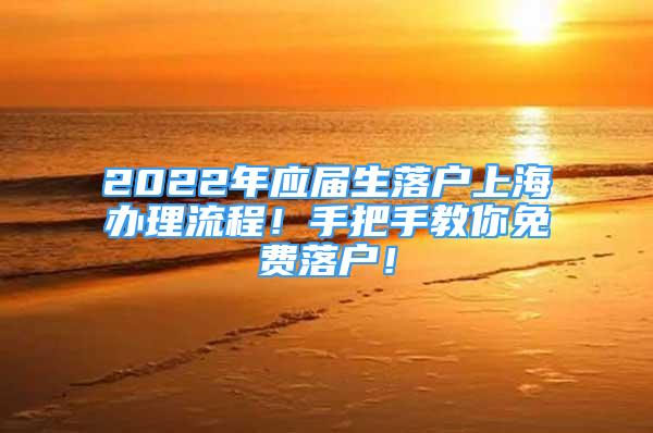 2022年应届生落户上海办理流程！手把手教你免费落户！