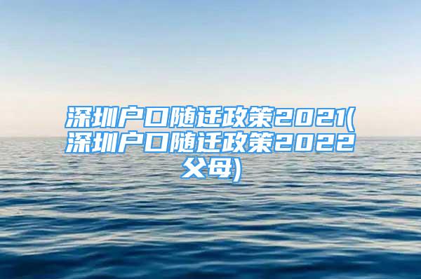 深圳户口随迁政策2021(深圳户口随迁政策2022父母)