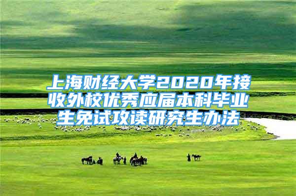 上海财经大学2020年接收外校优秀应届本科毕业生免试攻读研究生办法