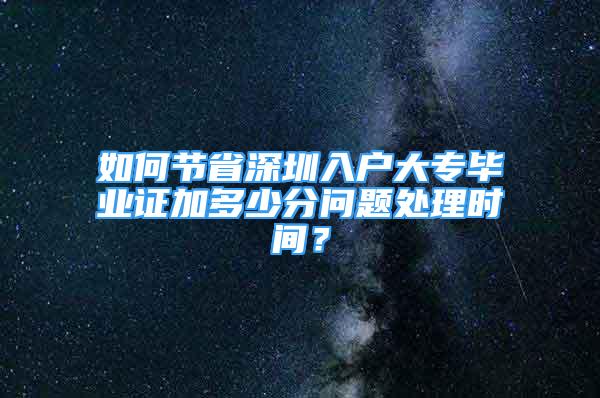 如何节省深圳入户大专毕业证加多少分问题处理时间？