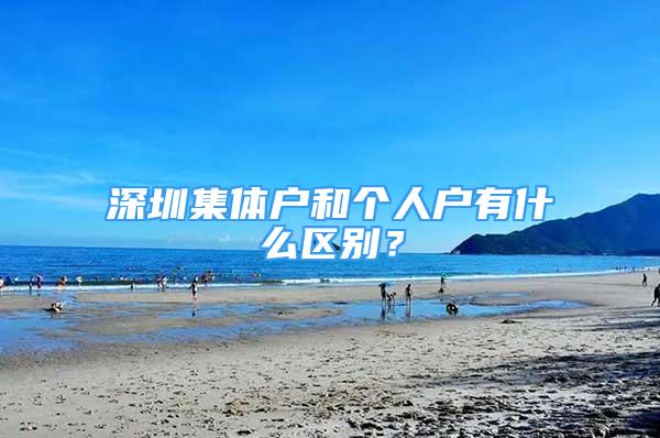 深圳集体户和个人户有什么区别？