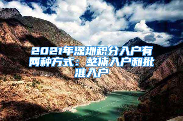 2021年深圳积分入户有两种方式：整体入户和批准入户