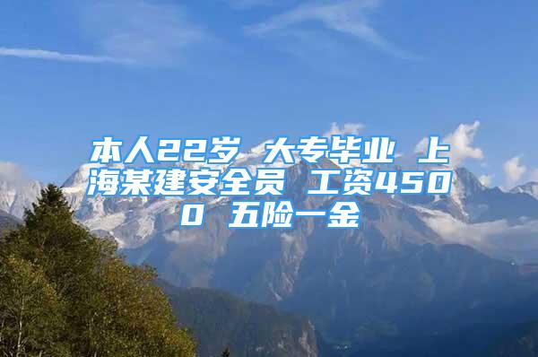 本人22岁 大专毕业 上海某建安全员 工资4500 五险一金