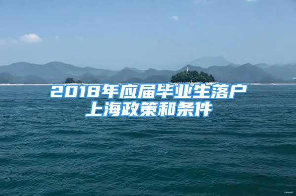 2018年应届毕业生落户上海政策和条件