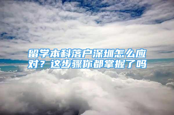 留学本科落户深圳怎么应对？这步骤你都掌握了吗