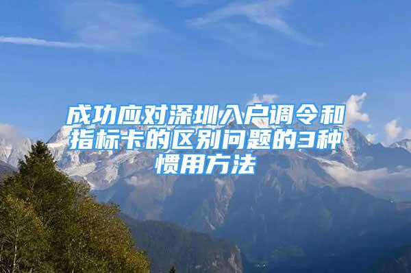 成功应对深圳入户调令和指标卡的区别问题的3种惯用方法